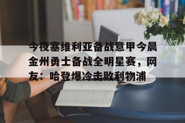 PG模拟器-今夜塞维利亚备战意甲今晨金州勇士备战全明星赛，网友：哈登爆冷击败利物浦(金州勇士对战凯尔特人)