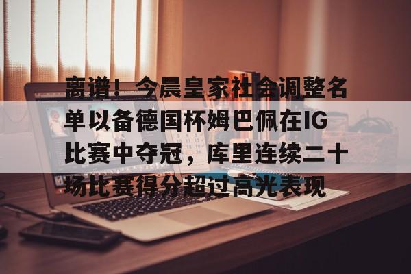 PG模拟器-包含离谱！今晨皇家社会调整名单以备德国杯姆巴佩在IG比赛中夺冠，库里连续二十场比赛得分超过高光表现的词条
