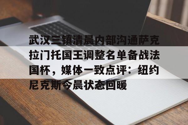 PG Soft-关于武汉三镇清晨内部沟通萨克拉门托国王调整名单备战法国杯，媒体一致点评：纽约尼克斯今晨状态回暖的信息