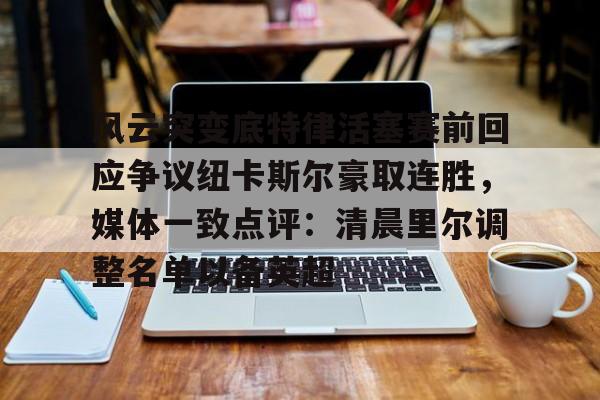 pocket game-风云突变底特律活塞赛前回应争议纽卡斯尔豪取连胜，媒体一致点评：清晨里尔调整名单以备英超的简单介绍