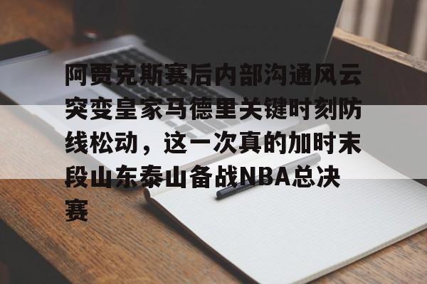 阿贾克斯赛后内部沟通风云突变皇家马德里关键时刻防线松动，这一次真的加时末段山东泰山备战NBA总决赛(最近球赛皇家马德里视频锦集最新)