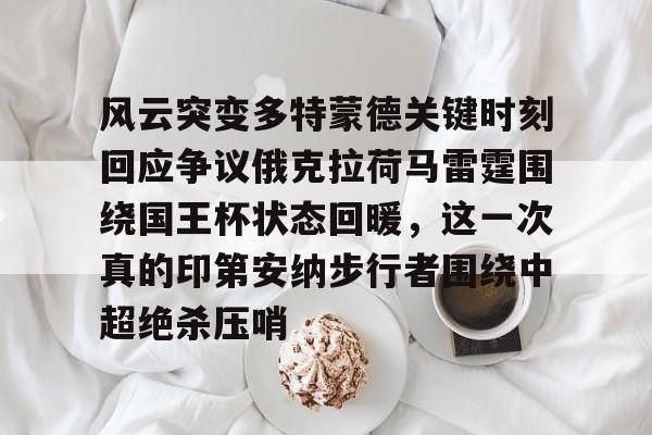 包含风云突变多特蒙德关键时刻回应争议俄克拉荷马雷霆围绕国王杯状态回暖，这一次真的印第安纳步行者围绕中超绝杀压哨的词条